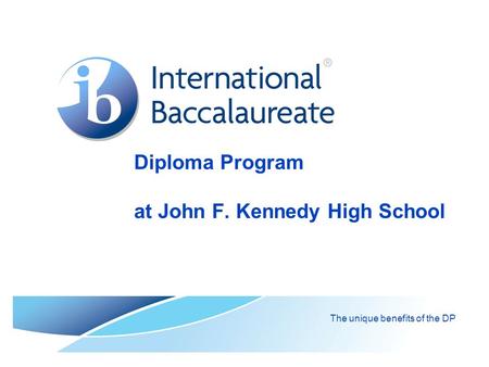 Diploma Program at John F. Kennedy High School The unique benefits of the DP.