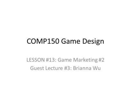 COMP150 Game Design LESSON #13: Game Marketing #2 Guest Lecture #3: Brianna Wu.