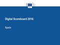 Digital Scoreboard 2016: Spain. Digital Scoreboard 2016 2 Spain's performance in the DESI 2016 Spain ranks 15 among EU countries. It is part of the group.