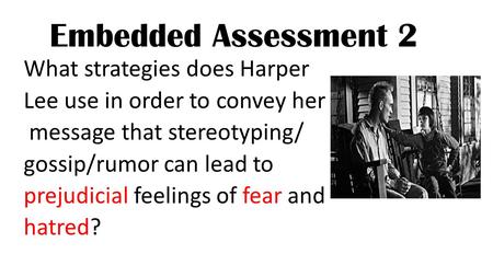 Embedded Assessment 2 What strategies does Harper Lee use in order to convey her message that stereotyping/ gossip/rumor can lead to prejudicial feelings.