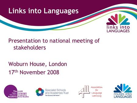 Links into Languages Presentation to national meeting of stakeholders Woburn House, London 17 th November 2008.