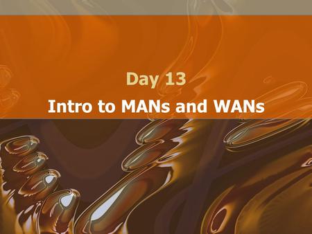Day 13 Intro to MANs and WANs. MANs Cover a larger distance than LANs –Typically multiple buildings, office park Usually in the shape of a ring –Typically.