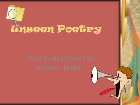 Unseen Poetry How to approach an unseen poem.. The Exam In the exam you will be given two unseen poems – both linked by theme. You will be expected to.