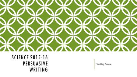 SCIENCE 2015-16 PERSUASIVE WRITING Writing Frame.
