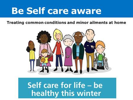Be Self care aware Treating common conditions and minor ailments at home.