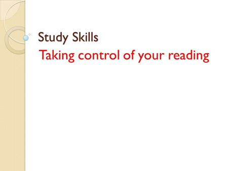 Study Skills Taking control of your reading. Useful Tips Try to recognize the key features of a text, this helps you read quicker. Try to indentify appropriate.