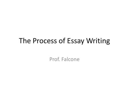 The Process of Essay Writing Prof. Falcone. The Title Give your essay an original title This is actually the last thing you will write.