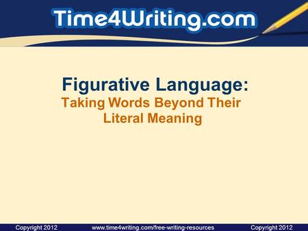 Figurative Language: Taking Words Beyond Their Literal Meaning Copyright 2012 www.time4writing.com/free-writing-resources Copyright 2012.