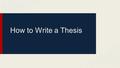 How to Write a Thesis. A Thesis Is and Makes... ●A statement for your reader. ●A statement that presents the topic of your paper/essay and your stance.