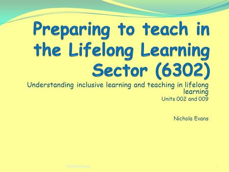 Understanding inclusive learning and teaching in lifelong learning Units 002 and 009 Nichola Evans 1.