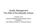 Quality Management The Role of the Specialty School Jonathan Corne Head-East Midlands (North) Specialty School of Medicine East Midlands Healthcare Workforce.