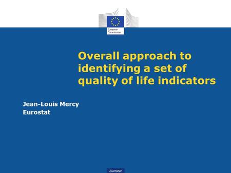 Eurostat Overall approach to identifying a set of quality of life indicators Jean-Louis Mercy Eurostat.