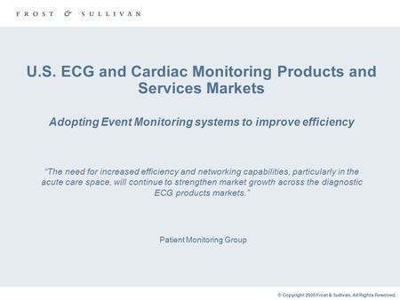 © Copyright 2005 Frost & Sullivan. All Rights Reserved. U.S. ECG and Cardiac Monitoring Products and Services Markets Adopting Event Monitoring systems.