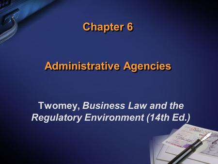 Chapter 6 Administrative Agencies Twomey, Business Law and the Regulatory Environment (14th Ed.)