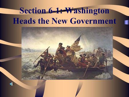 Section 6-1: Washington Heads the New Government.