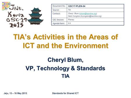 Jeju, 13 – 16 May 2013Standards for Shared ICT TIA’s Activities in the Areas of ICT and the Environment Cheryl Blum, VP, Technology & Standards TIA Document.