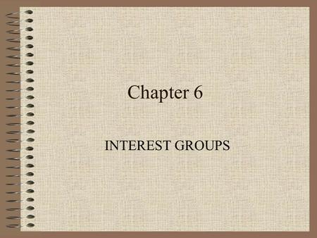 Chapter 6 INTEREST GROUPS. Learning Objectives 1) Explain what an interest group is, why interest groups form, and how interest groups function in American.