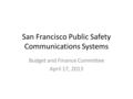 San Francisco Public Safety Communications Systems Budget and Finance Committee April 17, 2013.