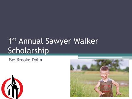 1 st Annual Sawyer Walker Scholarship By: Brooke Dolin.