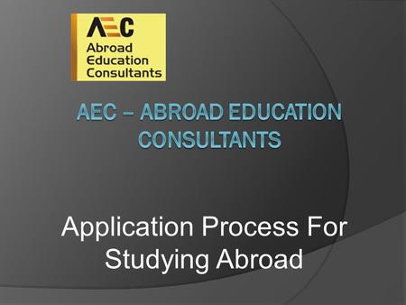 Application Process For Studying Abroad. The 6 basic steps for applying abroad 1. Identifying country, universities and the course of your interest. 2.Request.