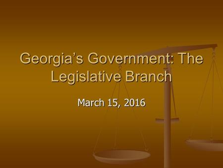 Georgia’s Government: The Legislative Branch March 15, 2016.