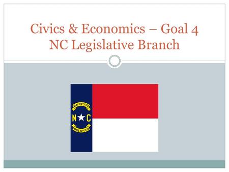 Civics & Economics – Goal 4 NC Legislative Branch.