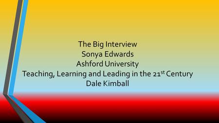 The Big Interview Sonya Edwards Ashford University Teaching, Learning and Leading in the 21 st Century Dale Kimball.