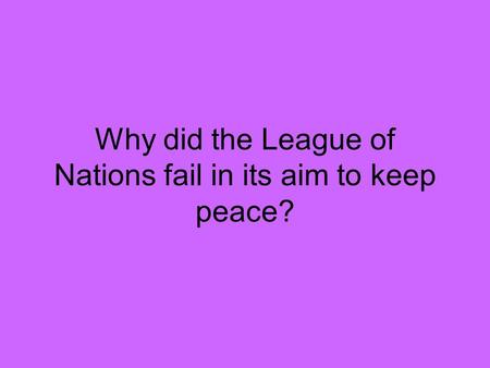 Why did the League of Nations fail in its aim to keep peace?