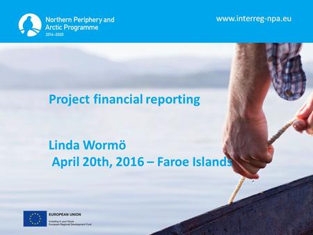 Www.interreg-npa.eu Project financial reporting Linda Wormö April 20th, 2016 – Faroe Islands.
