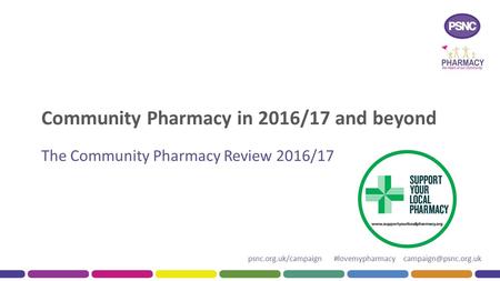 Psnc.org.uk/campaign #lovemypharmacy Community Pharmacy in 2016/17 and beyond The Community Pharmacy Review 2016/17.