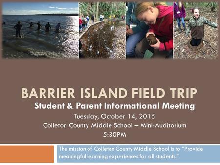 BARRIER ISLAND FIELD TRIP Student & Parent Informational Meeting Tuesday, October 14, 2015 Colleton County Middle School – Mini-Auditorium 5:30PM The mission.