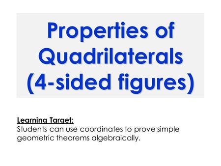 Properties of Quadrilaterals (4-sided figures) Learning Target: Students can use coordinates to prove simple geometric theorems algebraically.