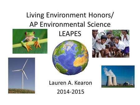Living Environment Honors/ AP Environmental Science LEAPES Lauren A. Kearon 2014-2015.