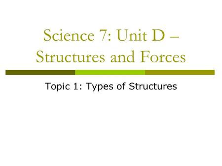 Science 7: Unit D – Structures and Forces Topic 1: Types of Structures.