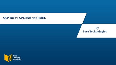 Slide 1 © 2016, Lera Technologies. All Rights Reserved. SAP BO vs SPLUNK vs OBIEE By Lera Technologies.