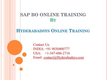 SAP BO ONLINE TRAINING B Y H YDERABADSYS O NLINE T RAINING Contact Us: INDIA: +91 9030400777 USA: +1-347-606-2716