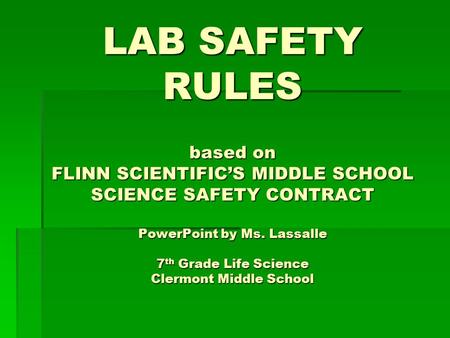 LAB SAFETY RULES based on FLINN SCIENTIFIC’S MIDDLE SCHOOL SCIENCE SAFETY CONTRACT PowerPoint by Ms. Lassalle 7th Grade Life Science Clermont Middle.