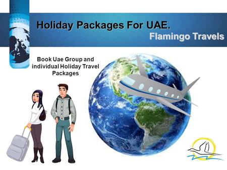 Holiday Packages For UAE. Holiday Packages For UAE. Flamingo Travels Flamingo Travels Book Uae Group and individual Holiday Travel Packages.