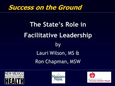Success on the Ground The State’s Role in Facilitative Leadership by Lauri Wilson, MS & Ron Chapman, MSW.