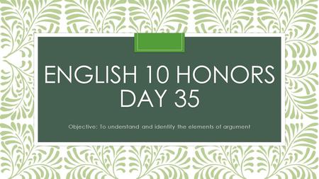 ENGLISH 10 HONORS DAY 35 Objective: To understand and identify the elements of argument.