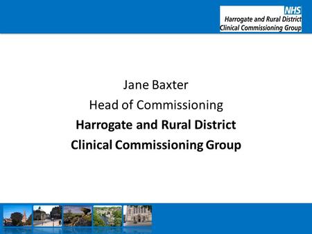 Jane Baxter Head of Commissioning Harrogate and Rural District Clinical Commissioning Group.