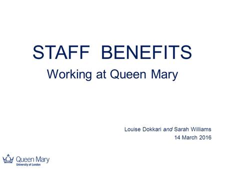 STAFF BENEFITS Working at Queen Mary Louise Dokkari and Sarah Williams 14 March 2016.