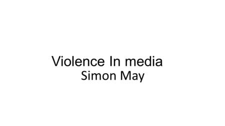 Violence In media Simon May. Introduction This is my introduction to my Task 3 and I will be conduction this powerpoint on weather or not media has a.