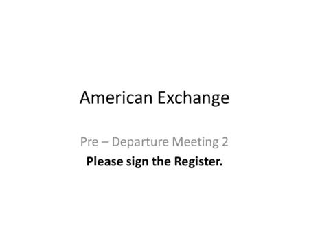 American Exchange Pre – Departure Meeting 2 Please sign the Register.
