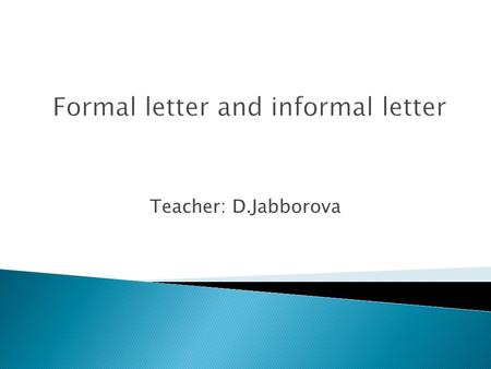 Teacher: D.Jabborova. A. Definition of formal letter and informal letter. B. Rules for writing formal letter. C. Content of formal letter D. The different.
