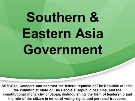 Southern & Eastern Asia Government SS7CG7a. Compare and contrast the federal republic of The Republic of India, the communist state of The People’s Republic.
