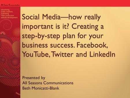 Social Media—how really important is it? Creating a step-by-step plan for your business success. Facebook, YouTube, Twitter and LinkedIn Presented by All.