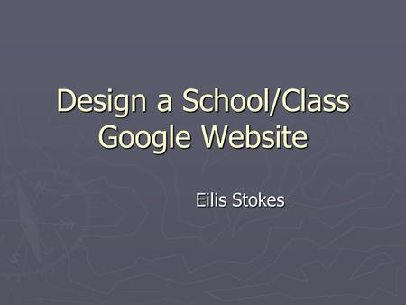 Design a School/Class Google Website Eilis Stokes.