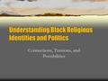 Understanding Black Religious Identities and Politics Connections, Tensions, and Possibilities.