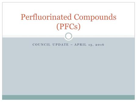 COUNCIL UPDATE – APRIL 13, 2016 Perfluorinated Compounds (PFCs)